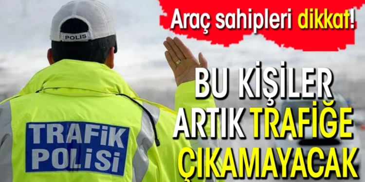 Araç sahipleri dikkat! Bu kişiler artık trafiğe çıkamayacak