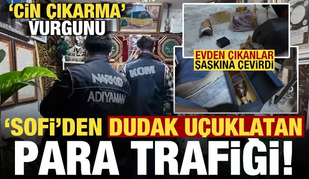 ‘Sofi’nin dudak uçuklatan para trafiği! ‘Cin’ çıkarma vurgunu, evde bulunanlar şoke etti..