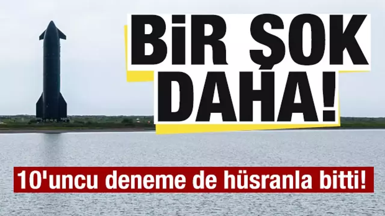 Starship şoku! 10’uncu test uçuşu da başarısız oldu
