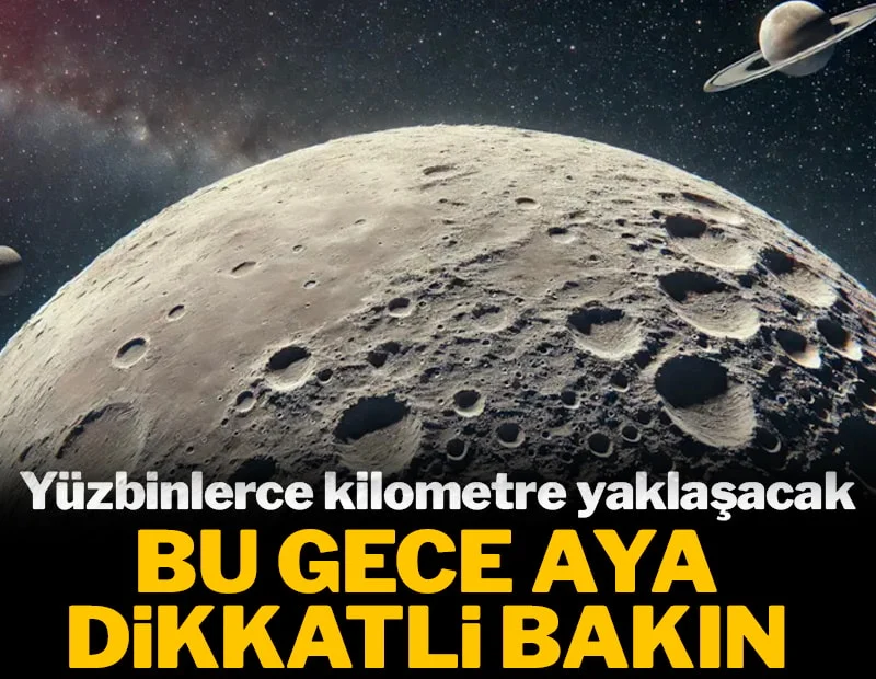 Bu gece aya dikkatli bakın: Binlerce kilometre yaklaşacak