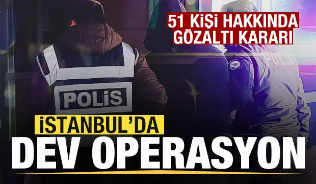 İstanbul’da dev operasyon! 51 gözaltı kararı İstanbul’da dev operasyon! 51 gözaltı kararı