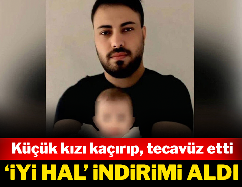 Küçük kızı kaçırıp tecavüz etti: ‘İyi hal’ indirimi aldı!