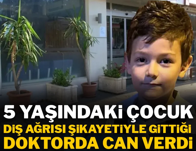 5 yaşındaki çocuk diş ağrısı şikayetiyle gittiği doktorda can verdi