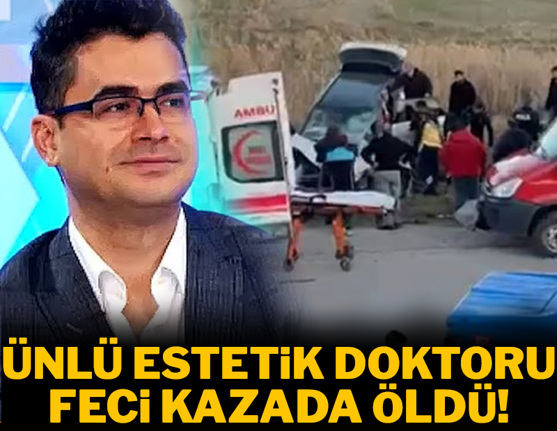 Ünlü estetik doktoru feci kazada can verdi