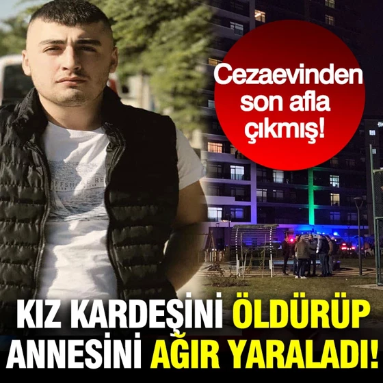 Kız kardeşini öldürüp annesini ağır yaraladı: Cezaevinden son afla çıkmış…