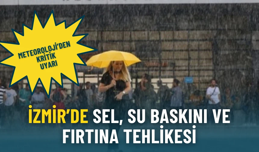 Meteoroloji’den kritik uyarı: İzmir’de sel, su baskını ve fırtına tehlikesi…
