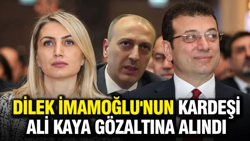 Dilek İmamoğlu’nun kardeşi Ali Kaya gözaltına alındı…