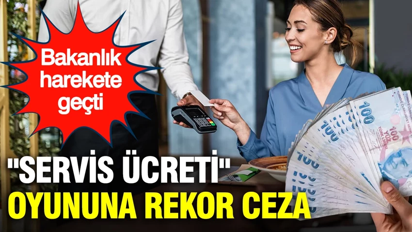 Restoranlarda ‘Servis ücreti’ oyununa bakanlıktan milyonluk ceza…