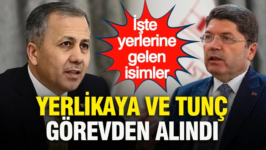 Son dakika… Ali Yerlikaya ve Yılmaz Tunç görevden alındı…