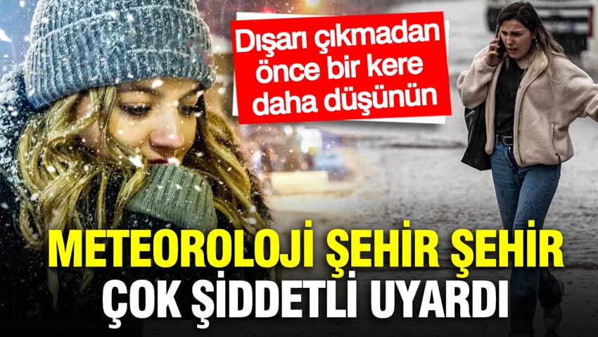Meteoroloji şehir vererek çok şiddetli uyardı…