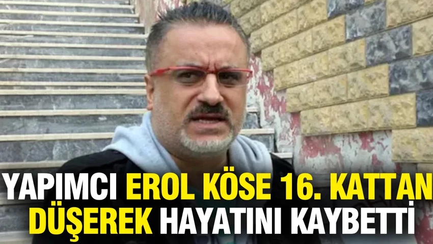 Ünlü yapımcı Erol Köse 16. kattan düşerek hayatını kaybetti… Ünlü yapımcı Erol Köse 16. kattan düşerek hayatını kaybetti…