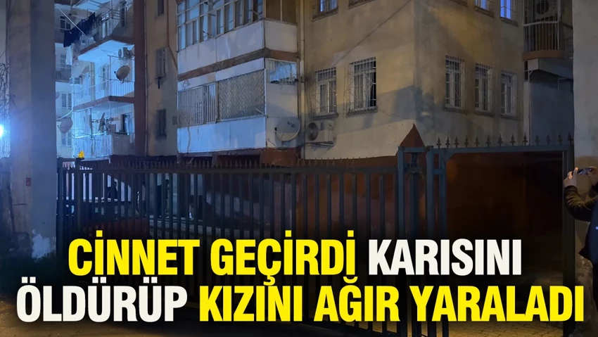 Cinnet geçirdi, karısını öldürüp kızını ağır yaraladı…