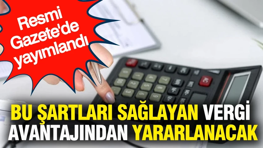  Bu şartları sağlayan vergi avantajından yararlanacak…