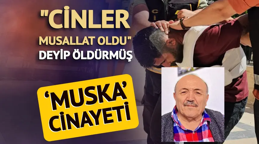 Muska cinayeti: “Cinler musallat oldu” deyip öldürmüş…