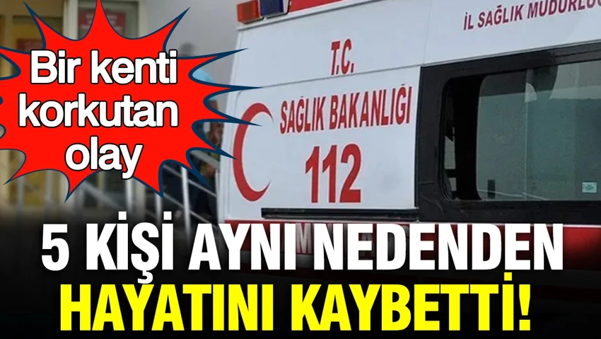 Bir kenti korkutan olay: 5 kişi aynı nedenden hayatını kaybetti… Bir kenti korkutan olay: 5 kişi aynı nedenden hayatını kaybetti…