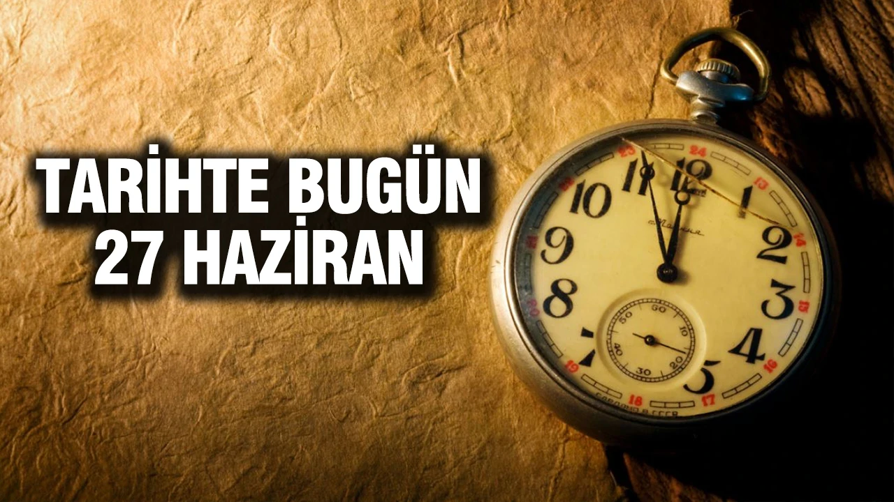 TARİHTE BUGÜN 27 Haziran…