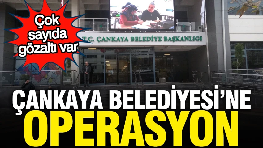Çankaya Belediyesi’ne operasyon: Çok sayıda isim hakkında gözaltı kararı…