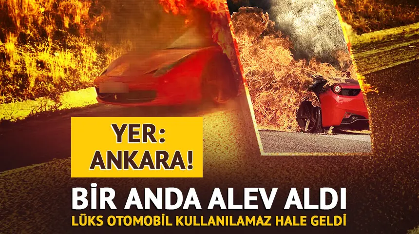 Ankara! Lüks otomobil alev alev yandı…