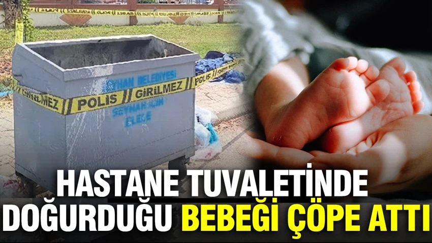 Hastane tuvaletinde doğurduğu bebeği çöpe attı…