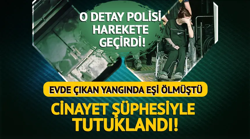 Evde çıkan yangında eşi ölmüştü: Cinayet şüphesiyle tutuklandı! Evde çıkan yangında eşi ölmüştü: Cinayet şüphesiyle tutuklandı!