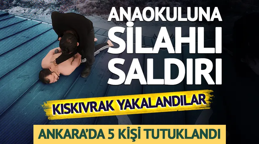 Ankara’da anaokuluna silahlı saldırı! Kıskıvrak yakalandılar: 5 kişi tutuklandı…